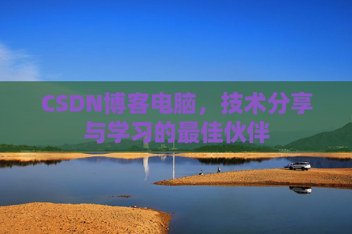 CSDN博客电脑，技术分享与学习的最佳伙伴